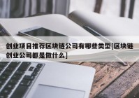 创业项目推荐区块链公司有哪些类型[区块链创业公司都是做什么]