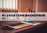 哪个公司运用了区块链[国内运用区块链的银行]