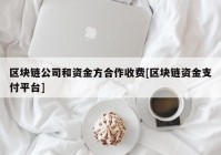 区块链公司和资金方合作收费[区块链资金支付平台]