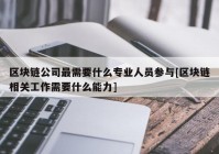 区块链公司最需要什么专业人员参与[区块链相关工作需要什么能力]