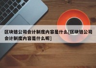 区块链公司会计制度内容是什么[区块链公司会计制度内容是什么呢]