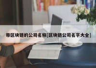 带区块链的公司名称[区块链公司名字大全]