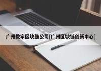 广州数字区块链公司[广州区块链创新中心]