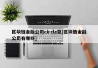 区块链金融公司circle获[区块链金融公司有哪些]