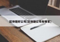 区块链好公司[区块链公司有哪家]