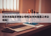 比特大陆是区块链公司吗[比特大陆是上市公司吗]