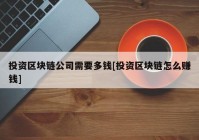 投资区块链公司需要多钱[投资区块链怎么赚钱]