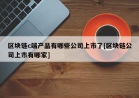 区块链c端产品有哪些公司上市了[区块链公司上市有哪家]