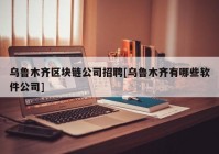 乌鲁木齐区块链公司招聘[乌鲁木齐有哪些软件公司]