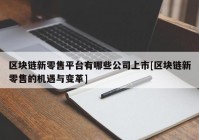 区块链新零售平台有哪些公司上市[区块链新零售的机遇与变革]