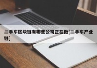 二手车区块链有哪些公司正在做[二手车产业链]