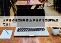 区块链公司注册条件[区块链公司注册的经营范围]