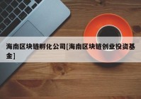 海南区块链孵化公司[海南区块链创业投资基金]