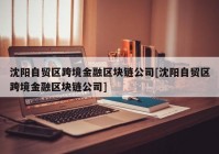 沈阳自贸区跨境金融区块链公司[沈阳自贸区跨境金融区块链公司]