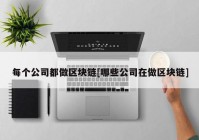 每个公司都做区块链[哪些公司在做区块链]