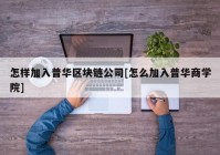 怎样加入普华区块链公司[怎么加入普华商学院]