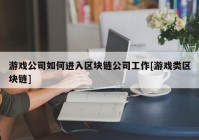 游戏公司如何进入区块链公司工作[游戏类区块链]