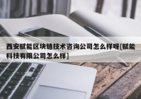 西安赋能区块链技术咨询公司怎么样呀[赋能科技有限公司怎么样]