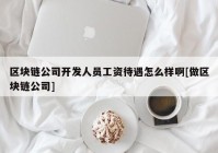 区块链公司开发人员工资待遇怎么样啊[做区块链公司]