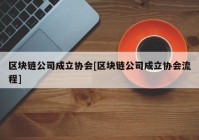 区块链公司成立协会[区块链公司成立协会流程]