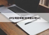 dif公司区块链[区块链公司bd]