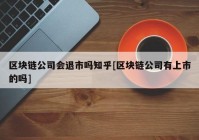 区块链公司会退市吗知乎[区块链公司有上市的吗]