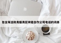 包含海淀政务服务区块链合作公司电话的词条