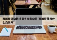 西班牙区块链项目有哪些公司[西班牙使用什么交易所]