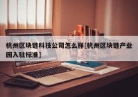 杭州区块链科技公司怎么样[杭州区块链产业园入驻标准]