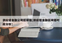 供应链金融公司区块链[供应链金融区块链时政分析]