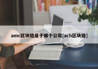 amc区块链属于哪个公司[ach区块链]