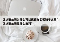 区块链公司为什么可以远程办公呢知乎文章[区块链公司靠什么盈利]