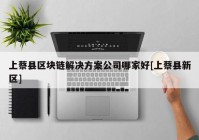 上蔡县区块链解决方案公司哪家好[上蔡县新区]